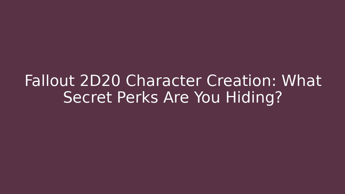 Fallout 2D20 Character Creation: What Secret Perks Are You Hiding? - Celivion