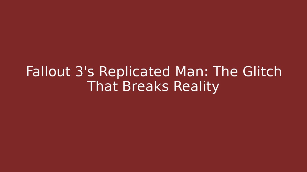 Fallout 3's Replicated Man: The Glitch That Breaks Reality