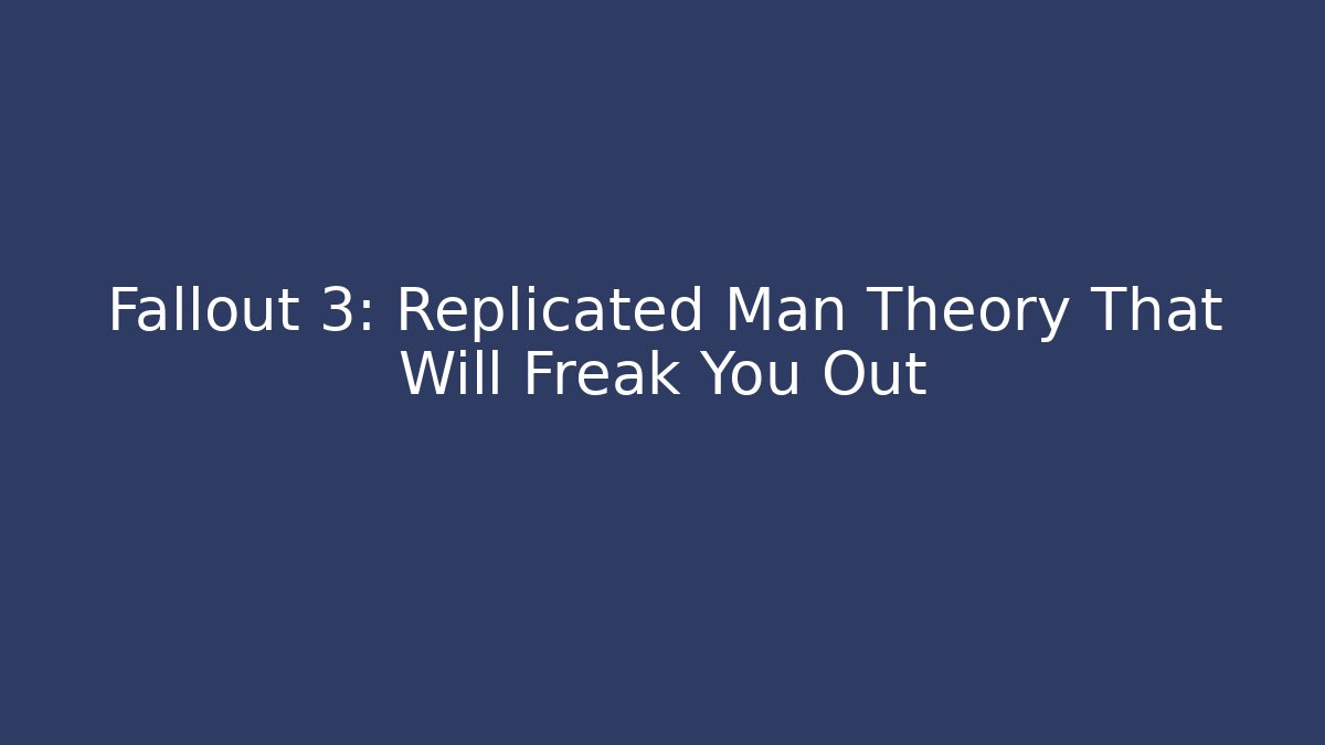 Fallout 3: Replicated Man Theory That Will Freak You Out