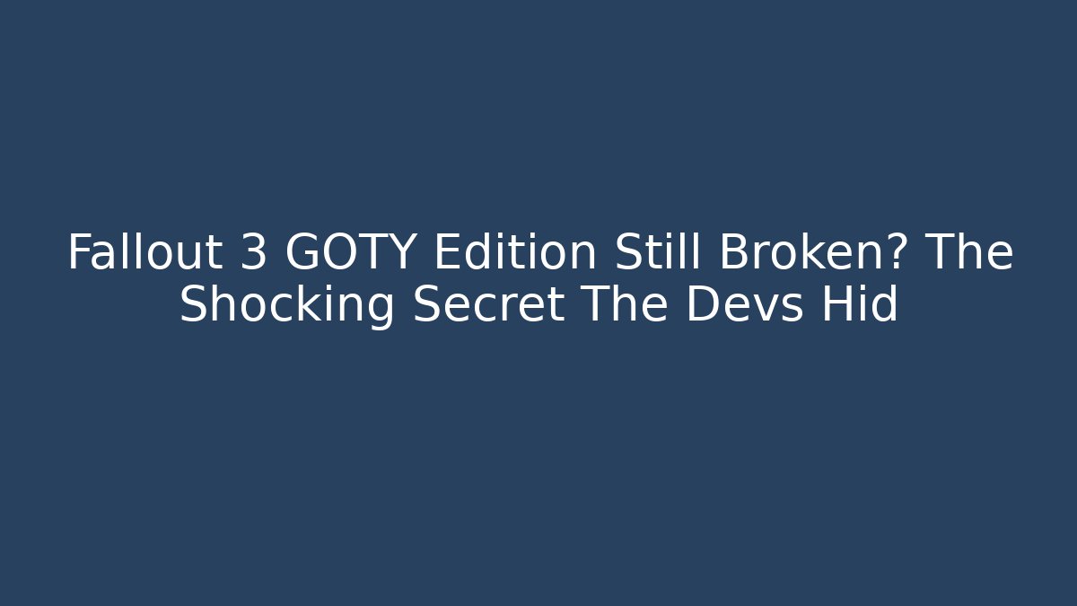 Fallout 3 GOTY Edition Still Broken? The Shocking Secret The Devs Hid