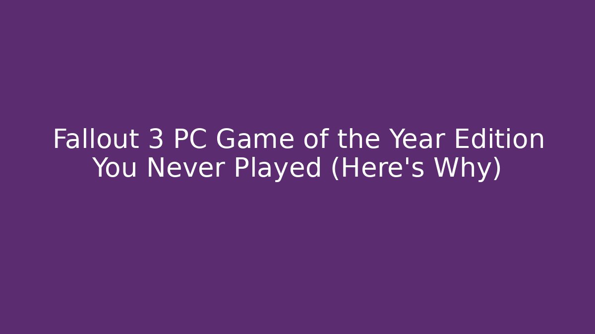 Fallout 3 PC Game of the Year Edition You Never Played (Here's Why)