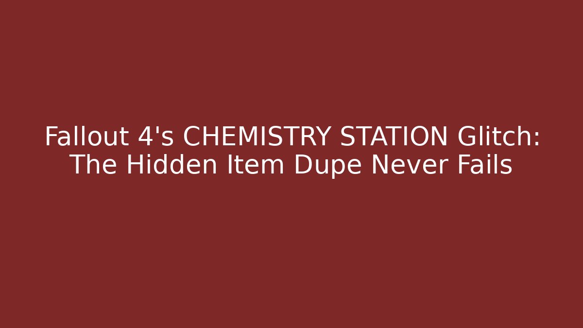 Fallout 4's CHEMISTRY STATION Glitch: The Hidden Item Dupe Never Fails