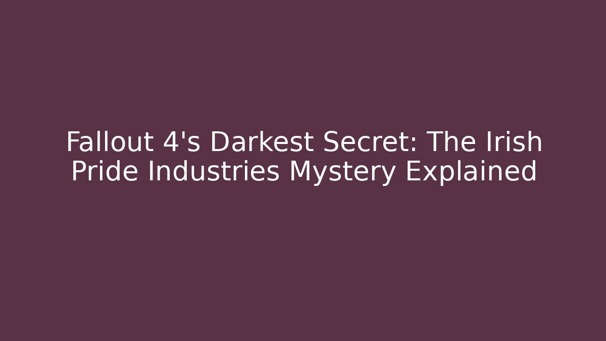 Fallout 4's Darkest Secret: The Irish Pride Industries Mystery Explained