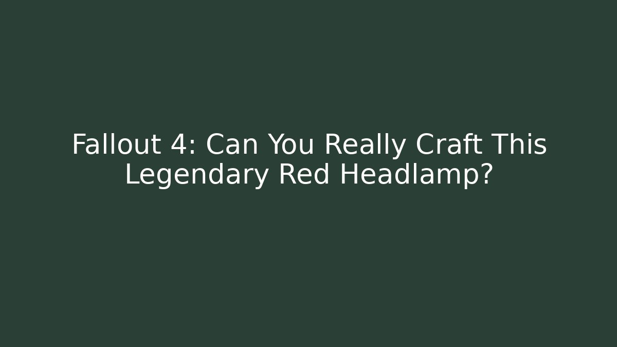 Fallout 4: Can You Really Craft This Legendary Red Headlamp?