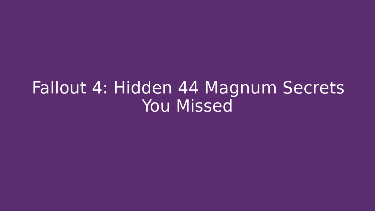 Fallout 4: Hidden 44 Magnum Secrets You Missed