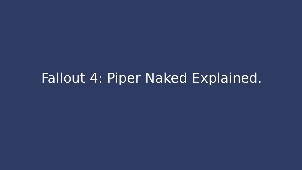 Fallout 4: Piper Naked Explained.
