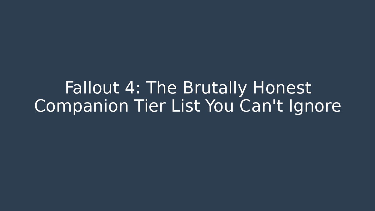 Fallout 4: The Brutally Honest Companion Tier List You Can't Ignore