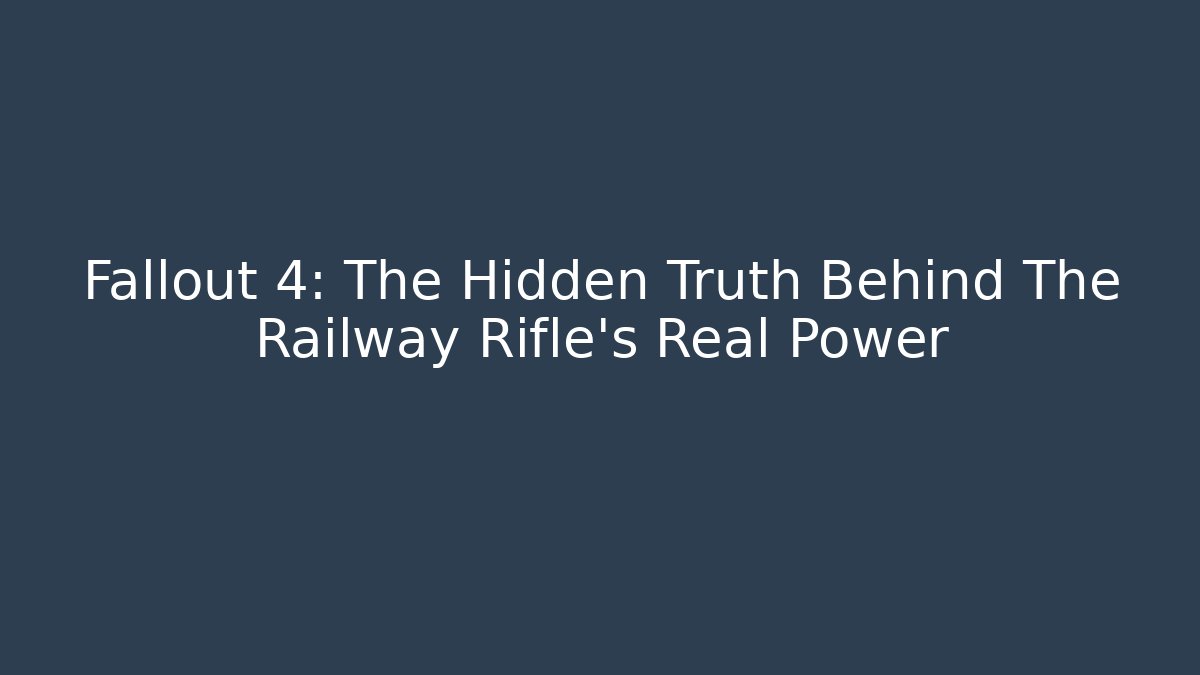 Fallout 4: The Hidden Truth Behind The Railway Rifle’s Real Power