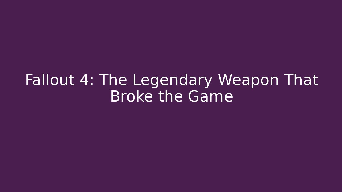 Fallout 4: The Legendary Weapon That Broke the Game