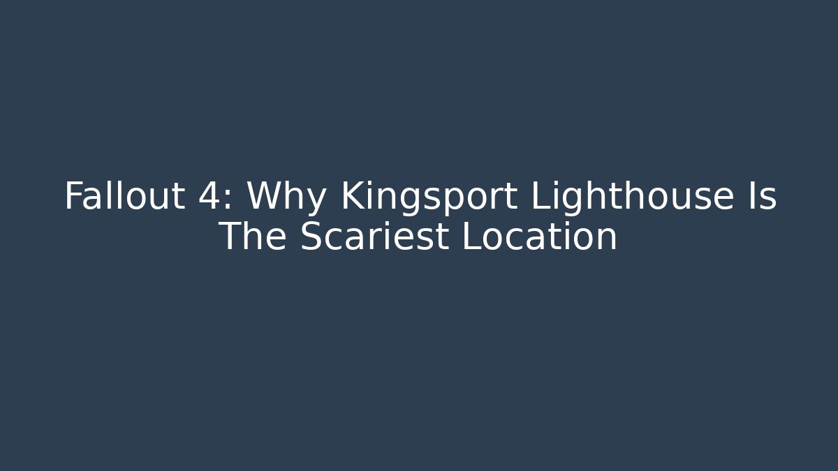 Fallout 4: Why Kingsport Lighthouse Is The Scariest Location