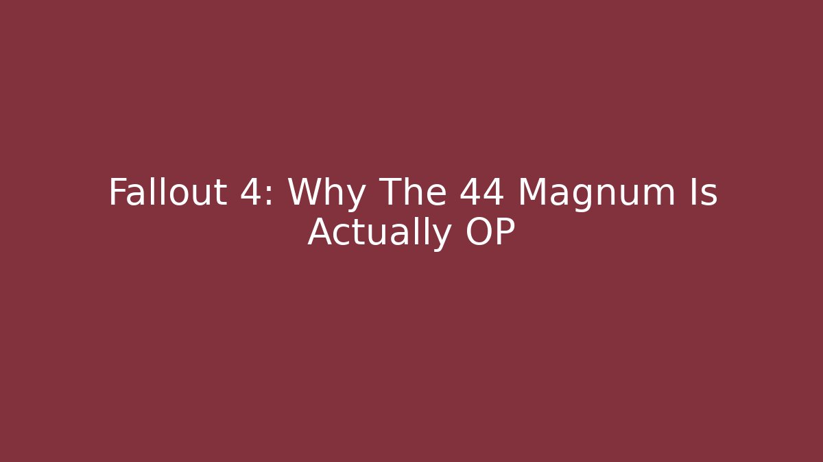 Fallout 4: Why The 44 Magnum Is Actually OP - Celivion