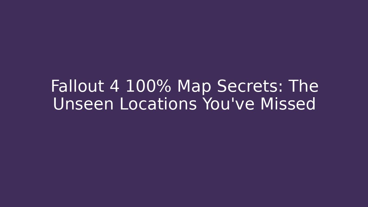 Fallout 4 100% Map Secrets: The Unseen Locations You’ve Missed