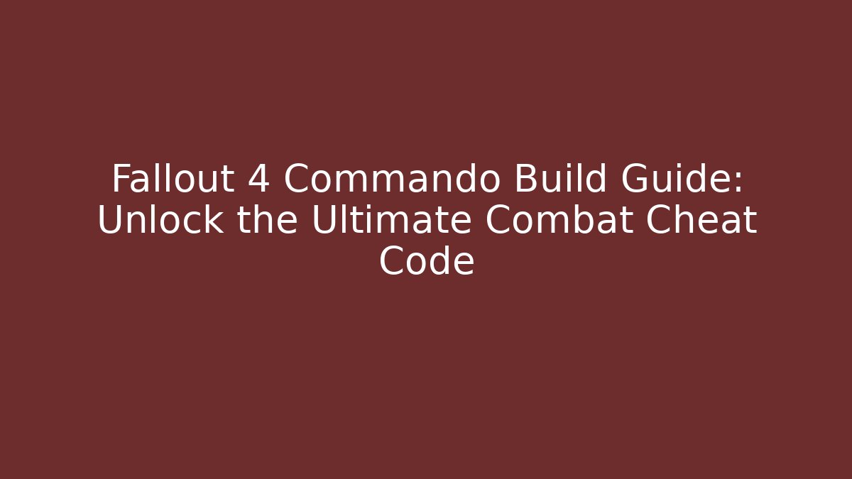 Fallout 4 Commando Build Guide: Unlock the Ultimate Combat Cheat Code