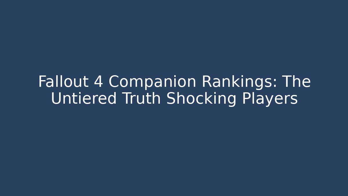 Fallout 4 Companion Rankings: The Untiered Truth Shocking Players