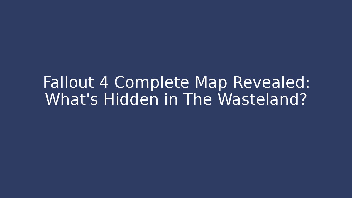 Fallout 4 Complete Map Revealed: What’s Hidden in The Wasteland?