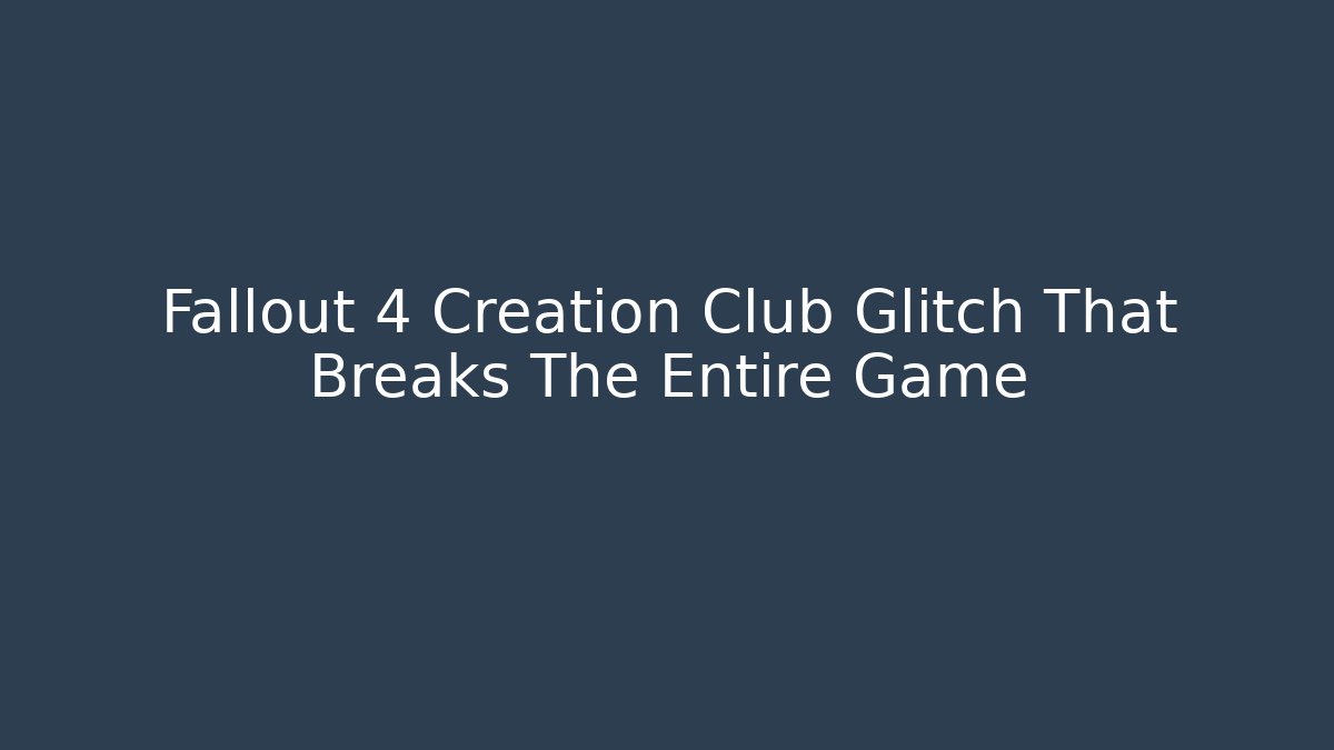 Fallout 4 Creation Club Glitch That Breaks The Entire Game