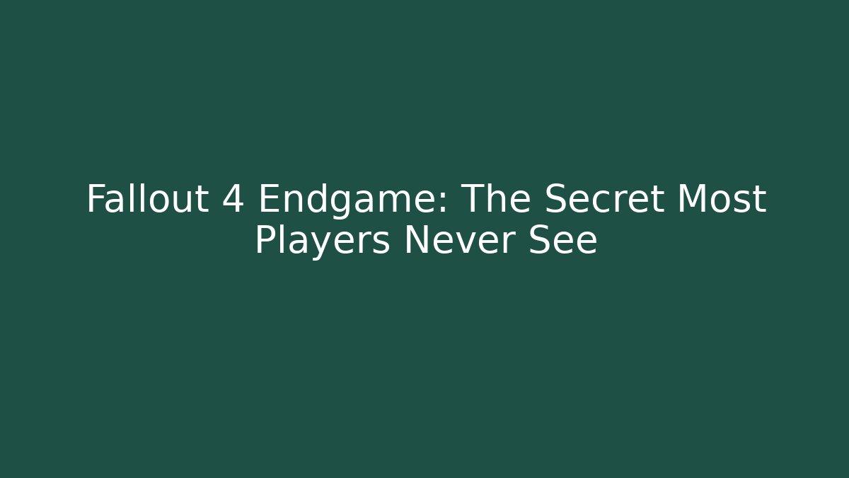 Fallout 4 Endgame: The Secret Most Players Never See