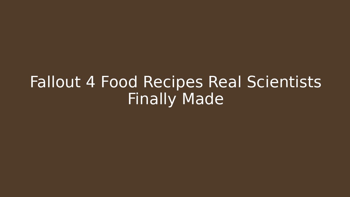 Fallout 4 Food Recipes Real Scientists Finally Made