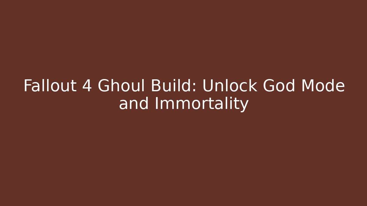 Fallout 4 Ghoul Build: Unlock God Mode and Immortality