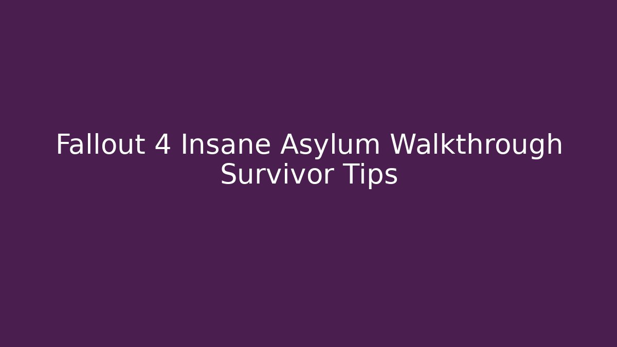 Fallout 4 Insane Asylum Walkthrough Survivor Tips