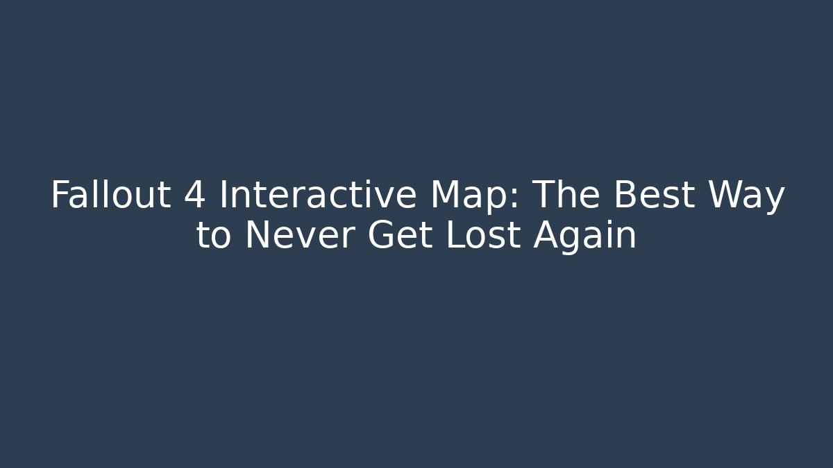 Fallout 4 Interactive Map: The Best Way to Never Get Lost Again