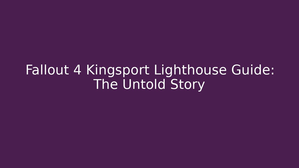 Fallout 4 Kingsport Lighthouse Guide: The Untold Story