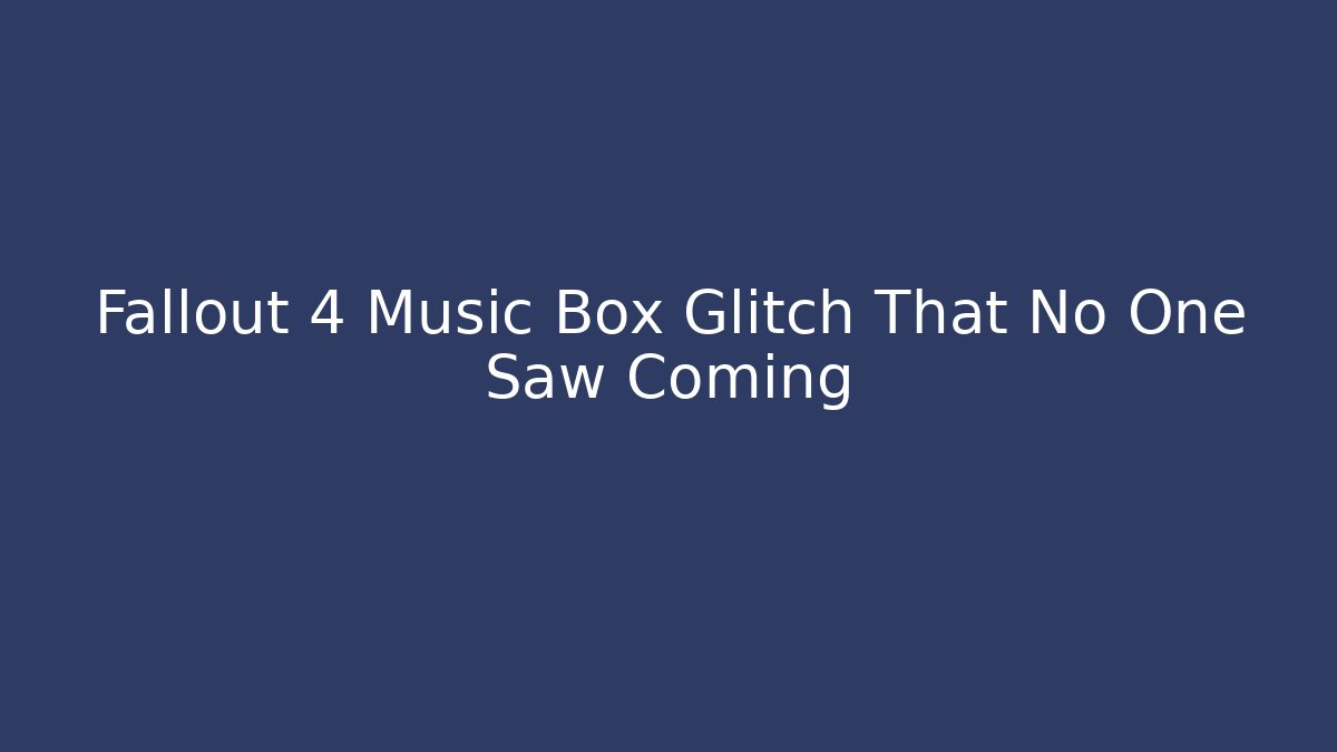 Fallout 4 Music Box Glitch That No One Saw Coming - Celivion