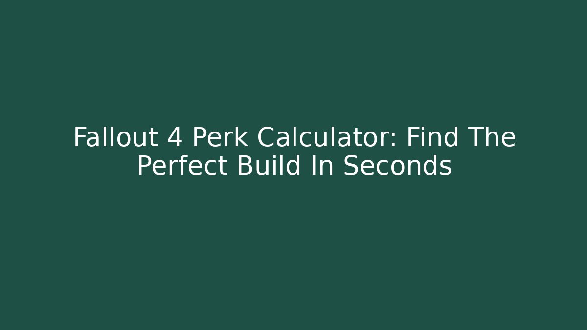 Fallout 4 Perk Calculator: Find The Perfect Build In Seconds