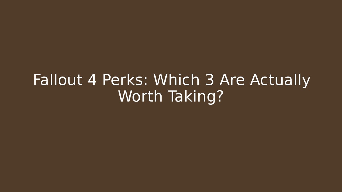 Fallout 4 Perks: Which 3 Are Actually Worth Taking? - Celivion