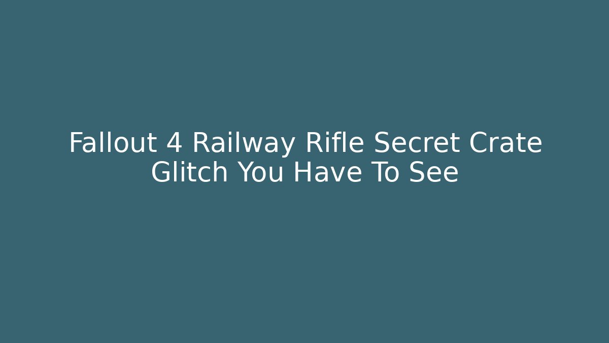 Fallout 4 Railway Rifle Secret Crate Glitch You Have To See - Celivion