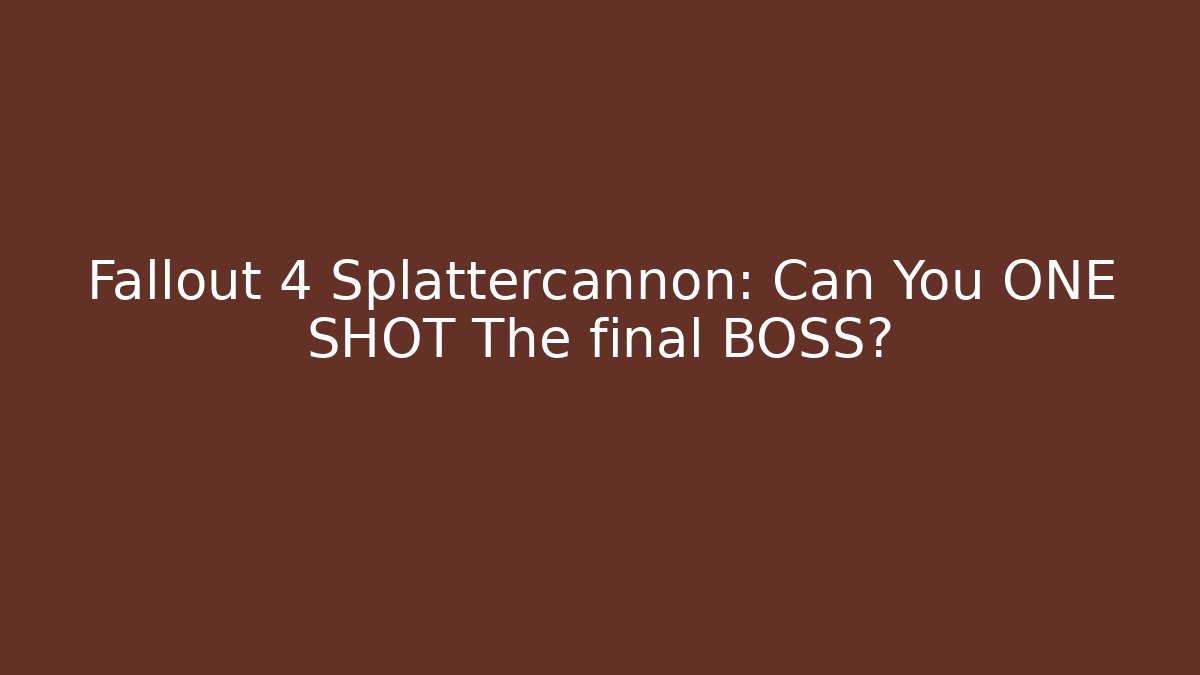 Fallout 4 Splattercannon: Can You ONE SHOT The final BOSS?