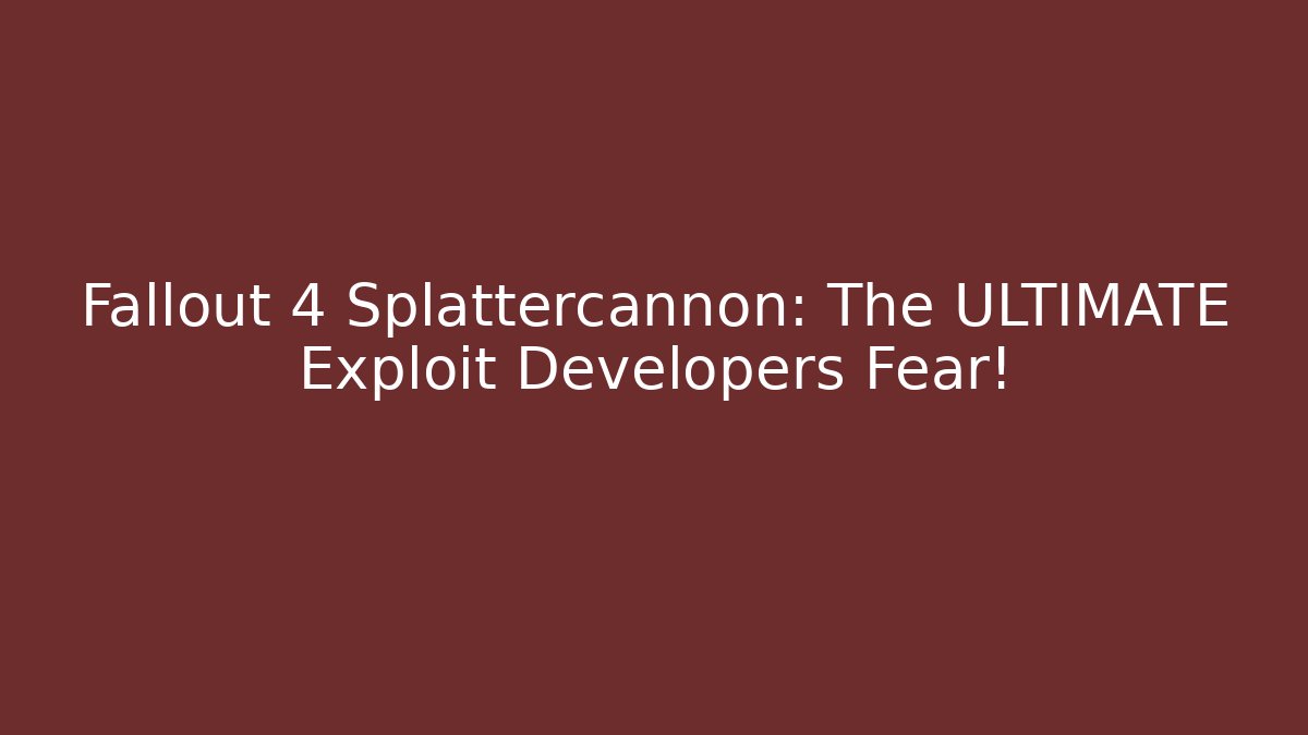 Fallout 4 Splattercannon: The ULTIMATE Exploit Developers Fear!