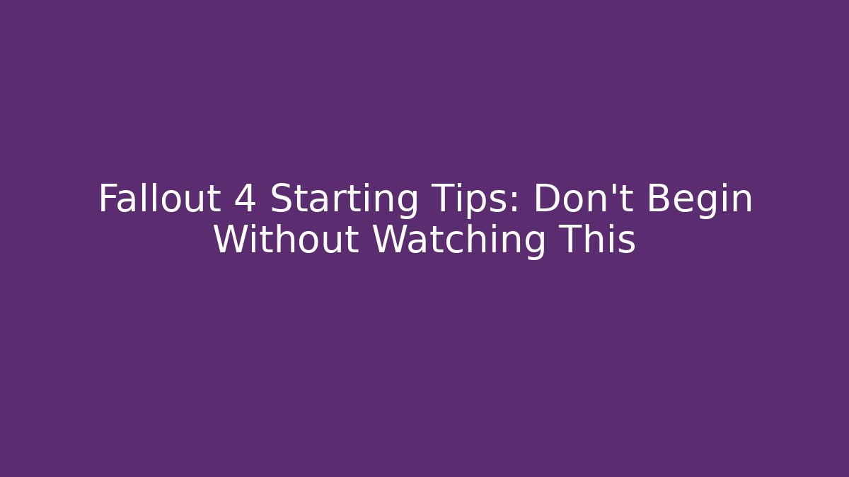 Fallout 4 Starting Tips: Don’t Begin Without Watching This