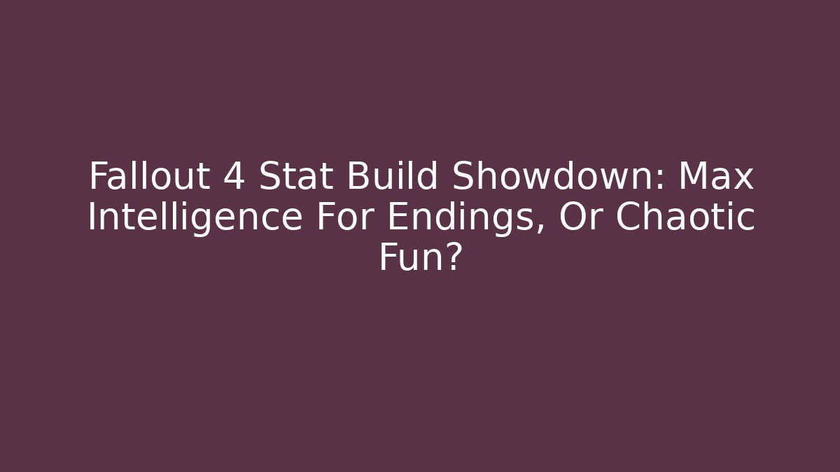 Fallout 4 Stat Build Showdown: Max Intelligence For Endings, Or Chaotic Fun?