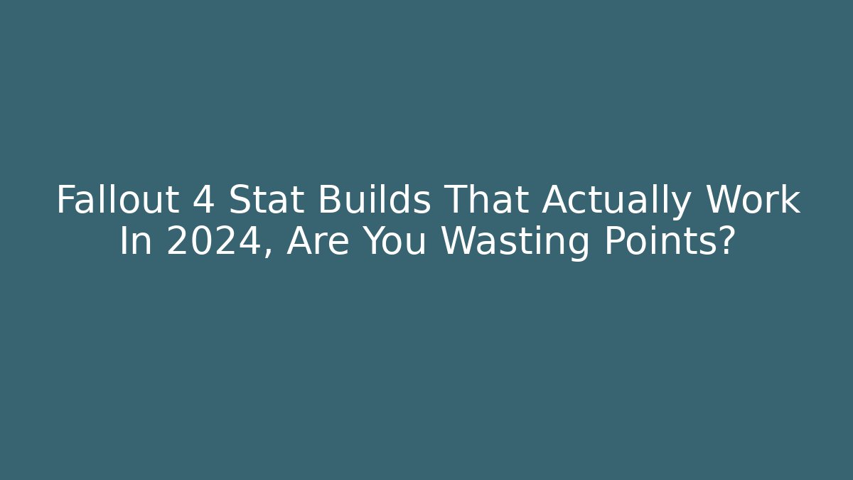 Fallout 4 Stat Builds That Actually Work In 2024, Are You Wasting Points?