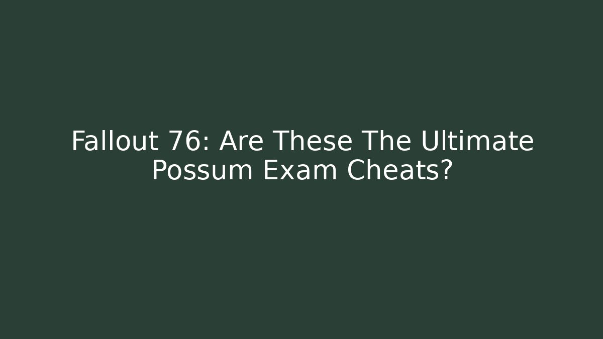 Fallout 76: Are These The Ultimate Possum Exam Cheats?
