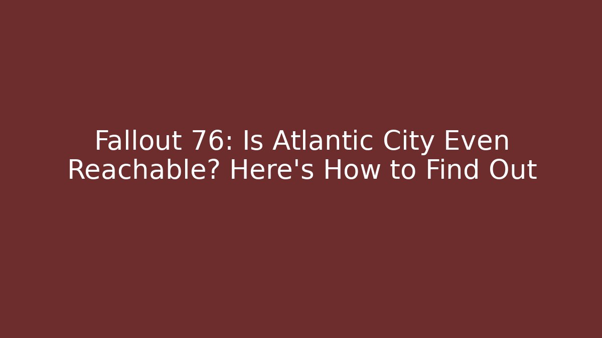 Fallout 76: Is Atlantic City Even Reachable? Here's How to Find Out
