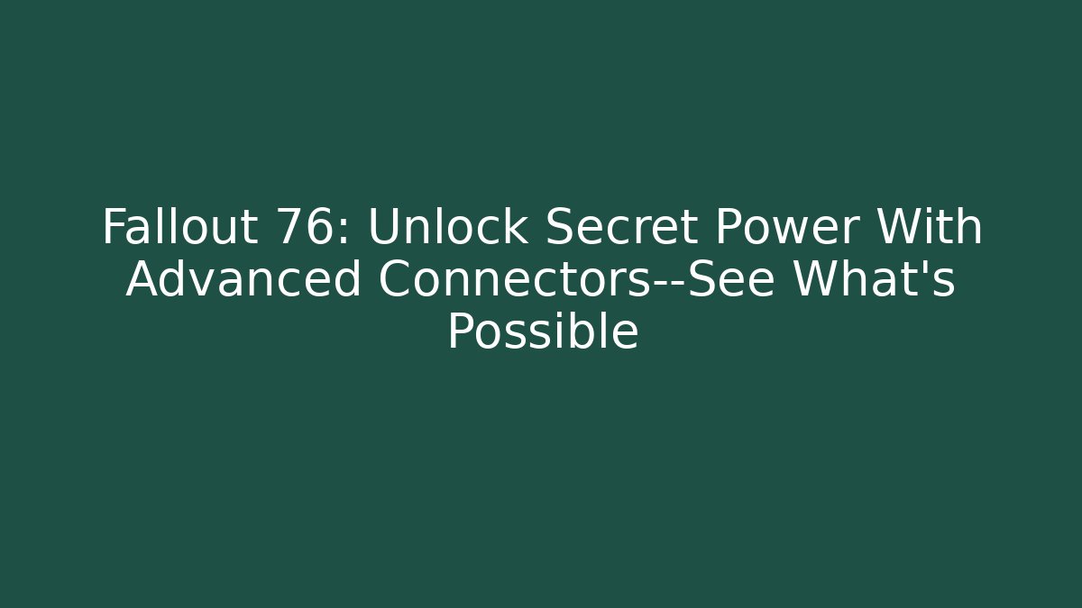 Fallout 76: Unlock Secret Power With Advanced Connectors—See What’s Possible
