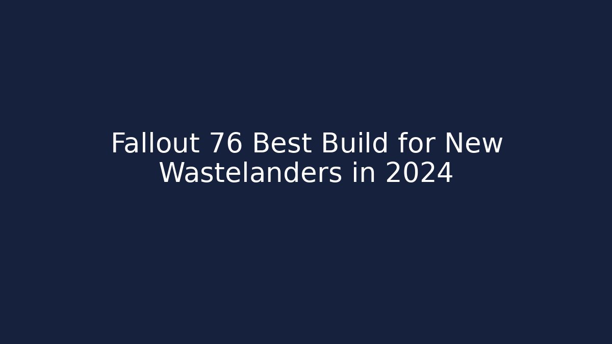 Fallout 76 Best Build for New Wastelanders in 2024