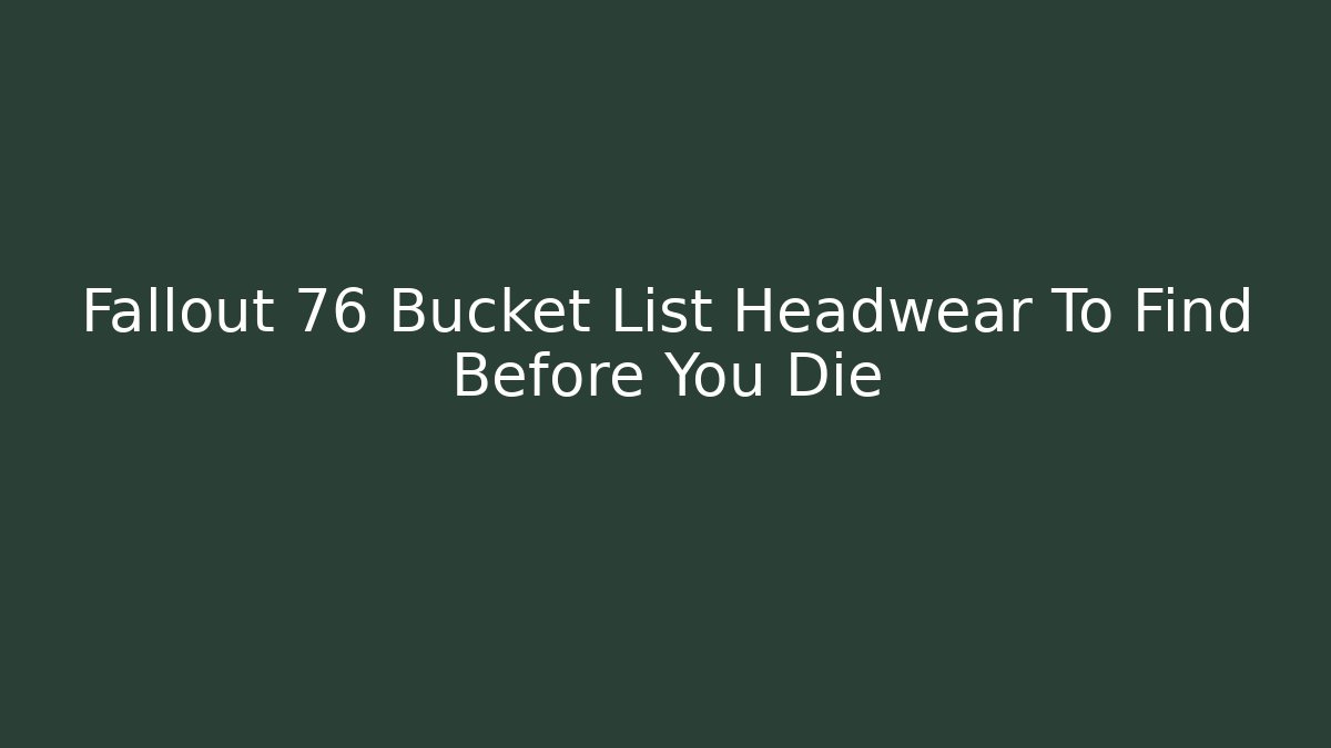 Fallout 76 Bucket List Headwear To Find Before You Die