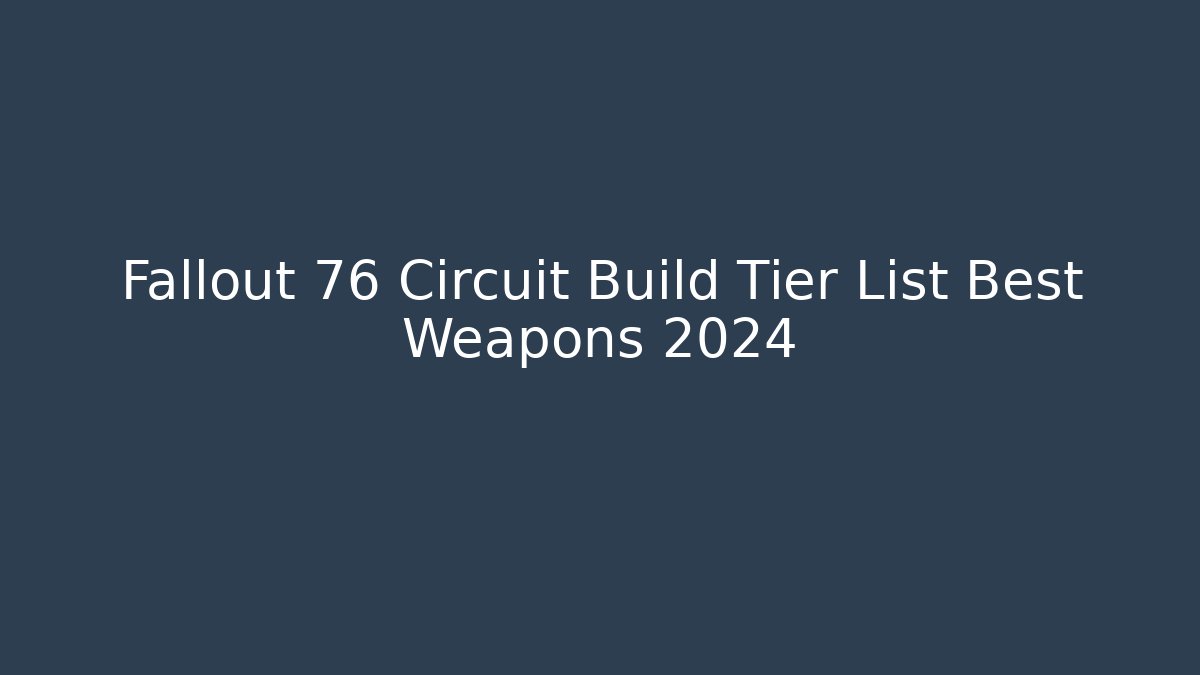 Fallout 76 Circuit Build Tier List Best Weapons 2024