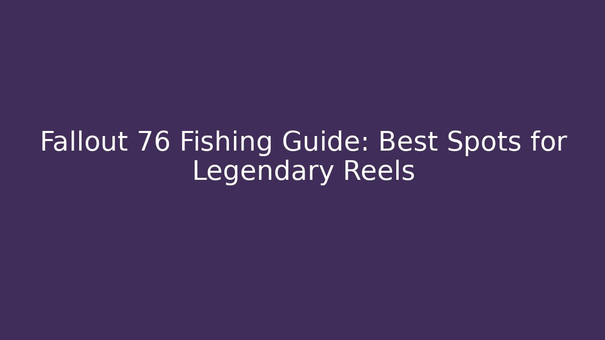 Fallout 76 Fishing Guide: Best Spots for Legendary Reels