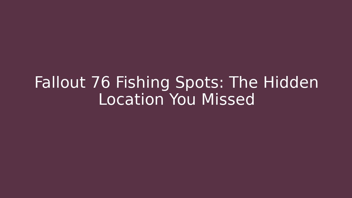 Fallout 76 Fishing Spots: The Hidden Location You Missed