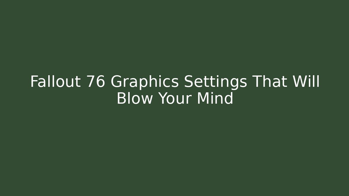 Fallout 76 Graphics Settings That Will Blow Your Mind