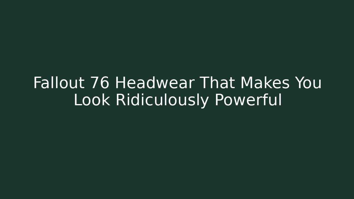 Fallout 76 Headwear That Makes You Look Ridiculously Powerful