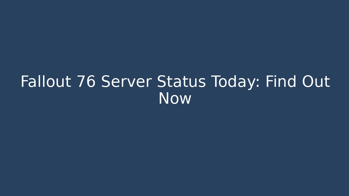 Fallout 76 Server Status Today: Find Out Now - Celivion