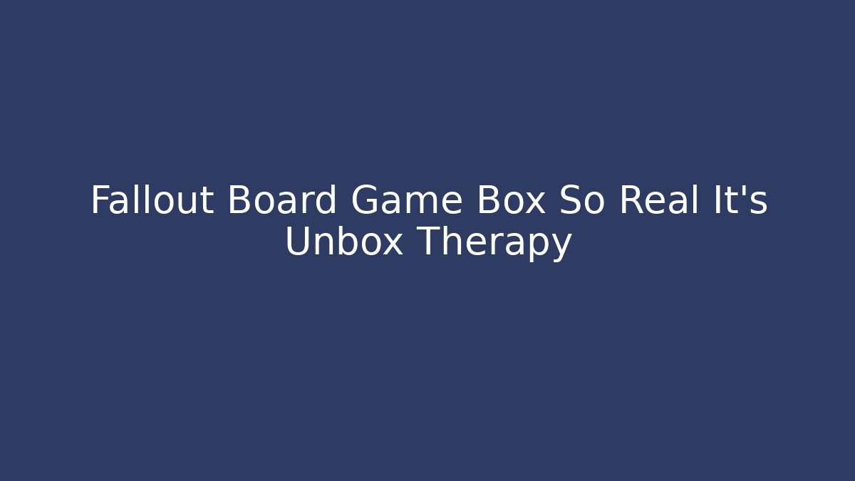 Fallout Board Game Box So Real It’s Unbox Therapy - Celivion