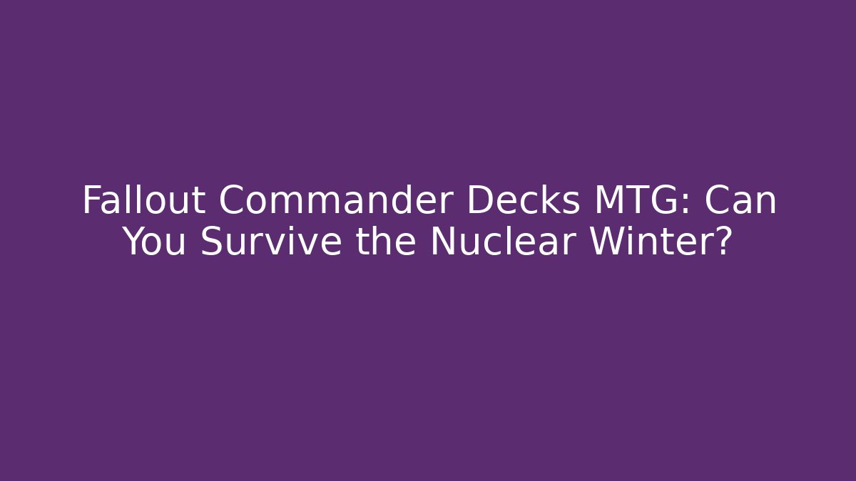 Fallout Commander Decks MTG: Can You Survive the Nuclear Winter?