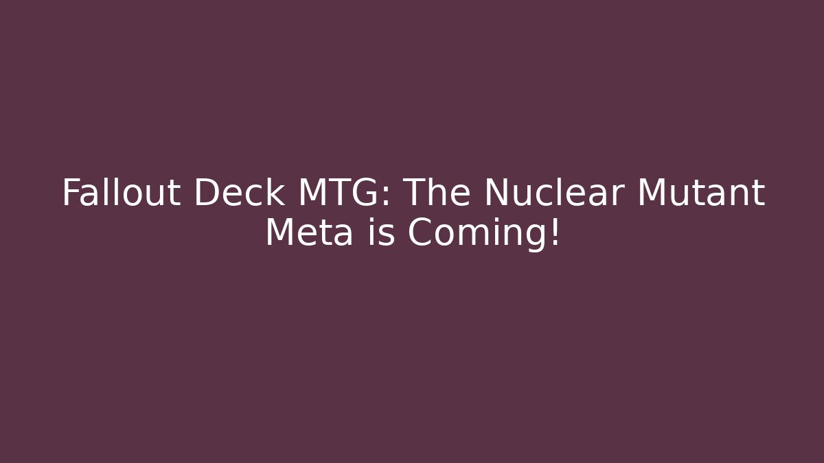 Fallout Deck MTG: The Nuclear Mutant Meta is Coming!
