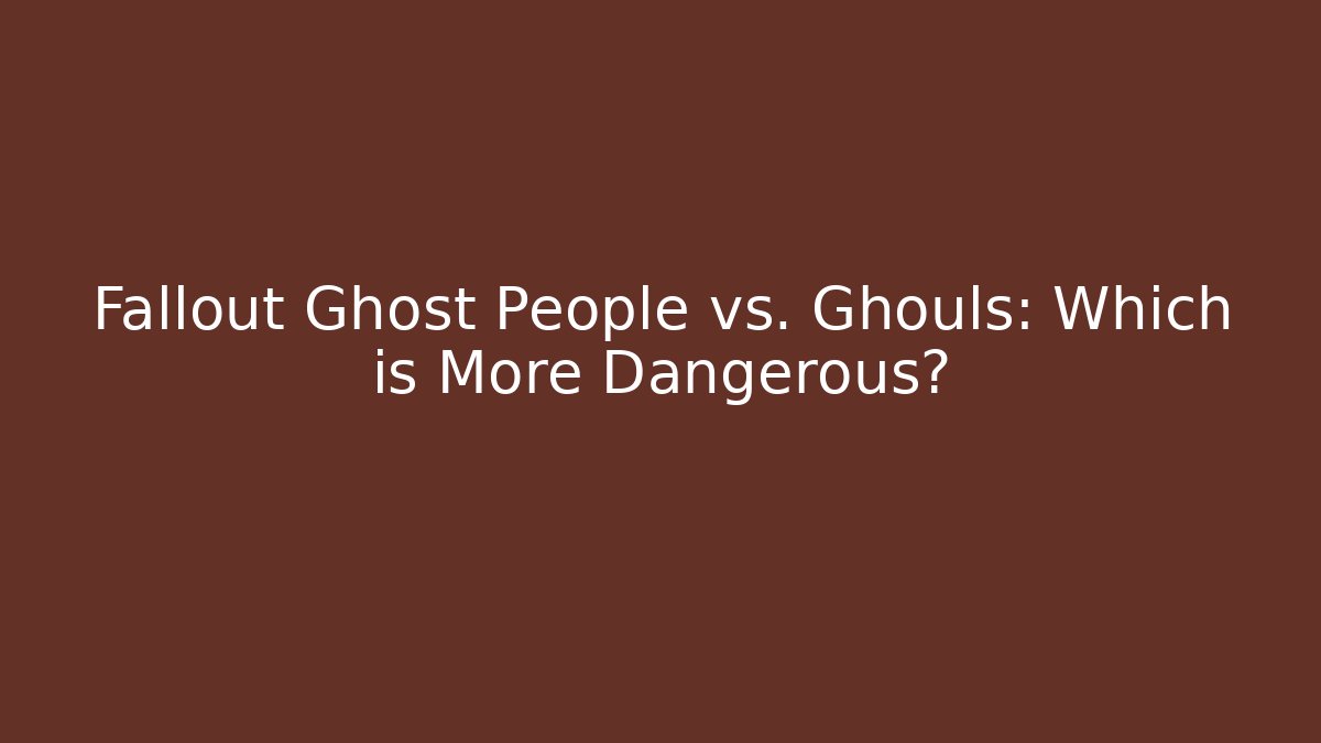 Fallout Ghost People vs. Ghouls: Which is More Dangerous?